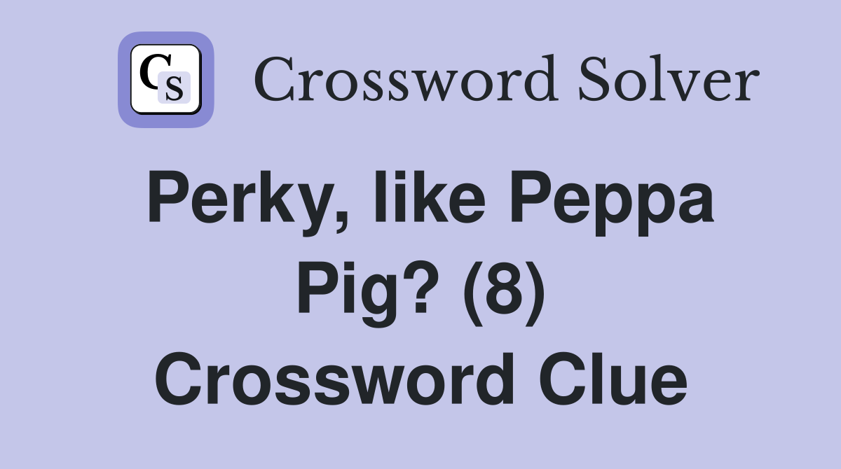 Perky, like Peppa Pig? (8) Crossword Clue Answers Crossword Solver